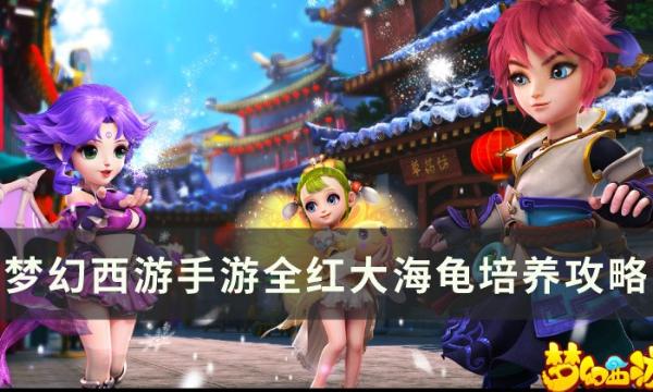 《梦幻西游手游》大海龟怎么培养？全红大海龟培养攻略
