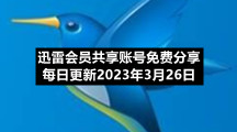 迅雷会员共享账号免费分享每日更新2023年3月26日