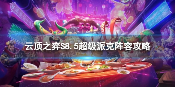 《云顶之弈手游》超级派克怎么玩？S8.5超级派克阵容攻略
