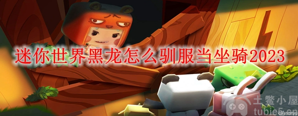 迷你世界黑龙坐骑怎么驯服黑龙坐骑驯化攻略