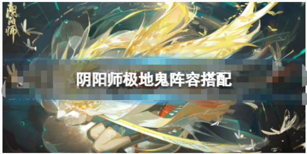 《阴阳师》极地鬼阵容怎么搭配？极地鬼阵容搭配攻略