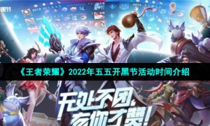 《王者荣耀》2022年五五开黑节活动时间介绍