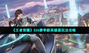 《王者荣耀》S26赛季新英雄暃玩法策略