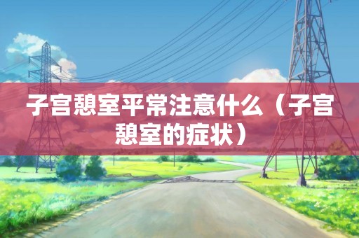 子宫憩室平常注意什么（子宫憩室的症状）