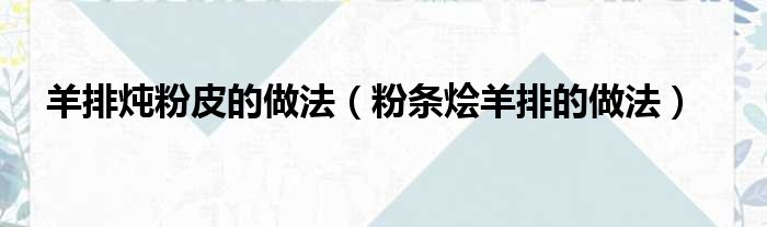 羊排炖粉皮的做法（粉条烩羊排的做法）