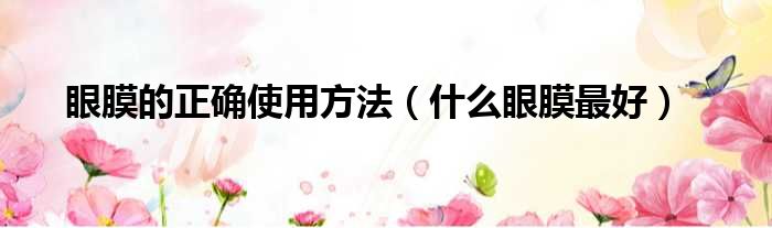 眼膜的正确使用方法（什么眼膜最好）