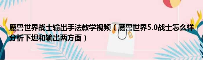 魔兽世界战士输出手法教学视频（魔兽世界5.0战士怎么样分析下坦和输出两方面）