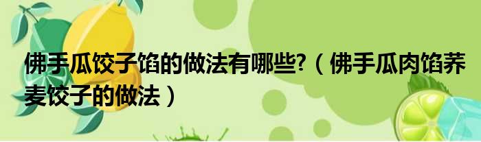 佛手瓜饺子馅的做法有哪些?（佛手瓜肉馅荞麦饺子的做法）