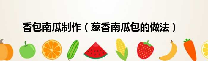 香包南瓜制作（葱香南瓜包的做法）