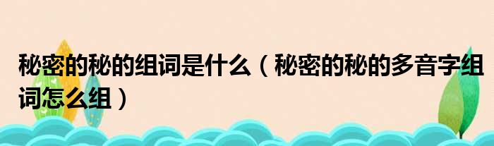 秘密的秘的组词是什么（秘密的秘的多音字组词怎么组）