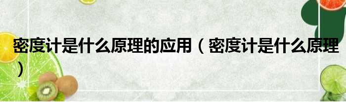 密度计是什么原理的应用（密度计是什么原理）
