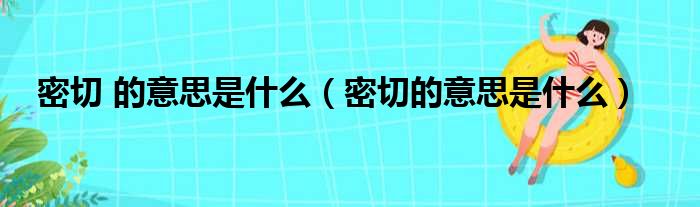 密切 的意思是什么（密切的意思是什么）