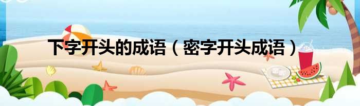 下字开头的成语（密字开头成语）