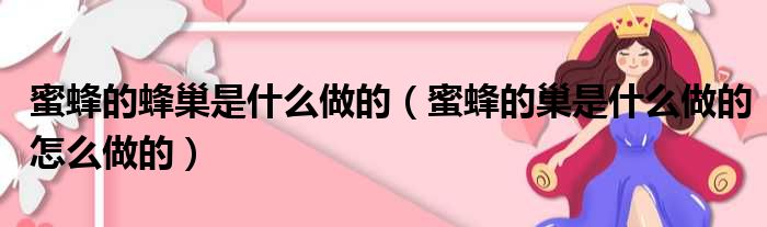 蜜蜂的蜂巢是什么做的（蜜蜂的巢是什么做的怎么做的）