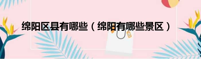 绵阳区县有哪些（绵阳有哪些景区）