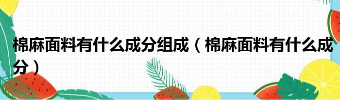 棉麻面料有什么成分组成（棉麻面料有什么成分）