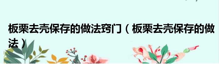 板栗去壳保存的做法窍门（板栗去壳保存的做法）