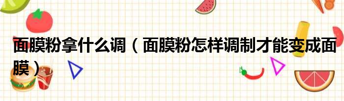 面膜粉拿什么调（面膜粉怎样调制才能变成面膜）