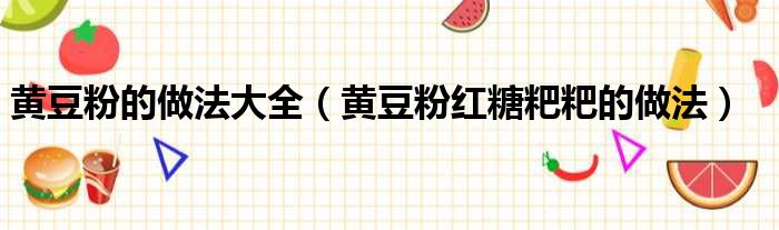 黄豆粉的做法大全（黄豆粉红糖粑粑的做法）
