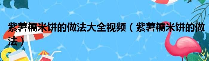紫薯糯米饼的做法大全视频（紫薯糯米饼的做法）