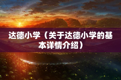 达德小学（关于达德小学的基本详情介绍）