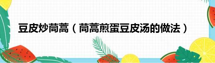 豆皮炒茼蒿（茼蒿煎蛋豆皮汤的做法）
