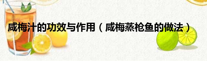 咸梅汁的功效与作用（咸梅蒸枪鱼的做法）