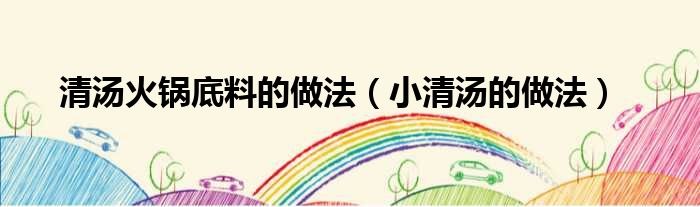 清汤火锅底料的做法（小清汤的做法）