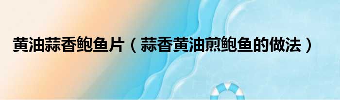 黄油蒜香鲍鱼片（蒜香黄油煎鲍鱼的做法）