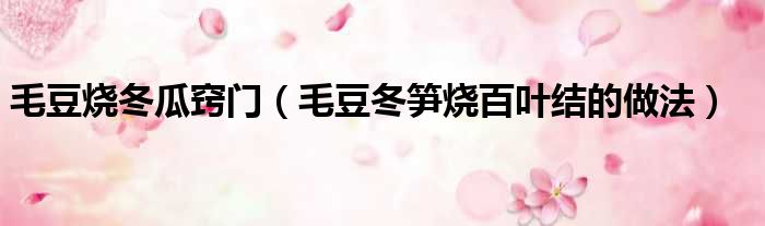 毛豆烧冬瓜窍门（毛豆冬笋烧百叶结的做法）