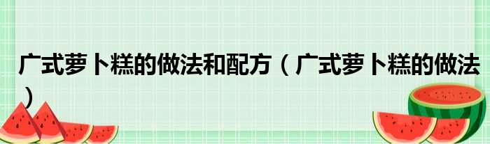 广式萝卜糕的做法和配方（广式萝卜糕的做法）