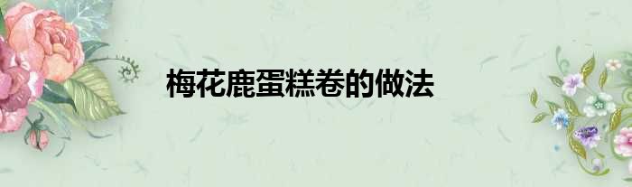 梅花鹿蛋糕卷的做法
