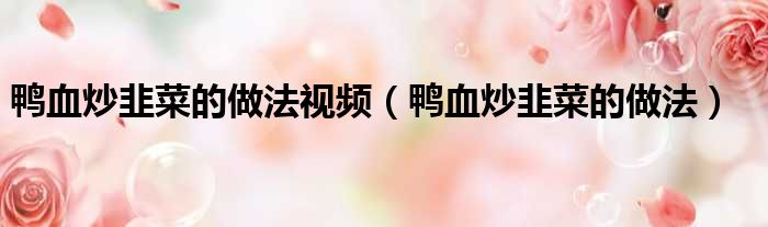 鸭血炒韭菜的做法视频（鸭血炒韭菜的做法）