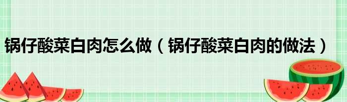 锅仔酸菜白肉怎么做（锅仔酸菜白肉的做法）