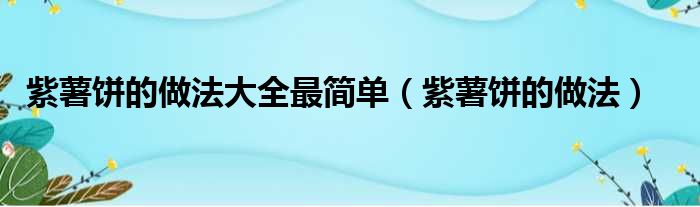 紫薯饼的做法大全最简单（紫薯饼的做法）
