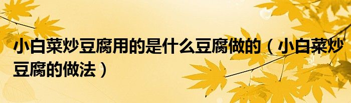 小白菜炒豆腐用的是什么豆腐做的（小白菜炒豆腐的做法）