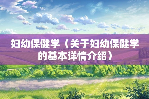 妇幼保健学（关于妇幼保健学的基本详情介绍）