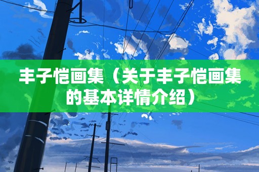丰子恺画集（关于丰子恺画集的基本详情介绍）