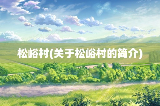 松峪村(关于松峪村的简介)