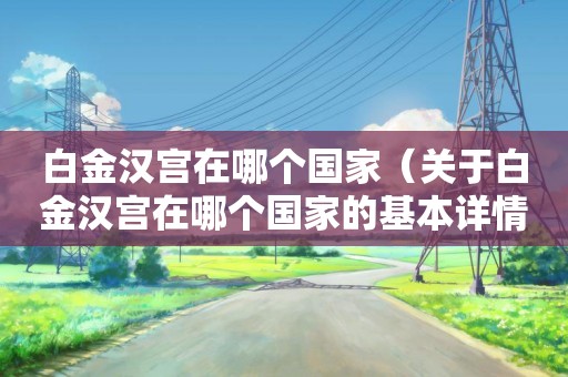 白金汉宫在哪个国家（关于白金汉宫在哪个国家的基本详情介绍）