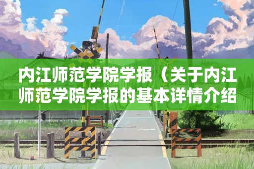 内江师范学院学报（关于内江师范学院学报的基本详情介绍）