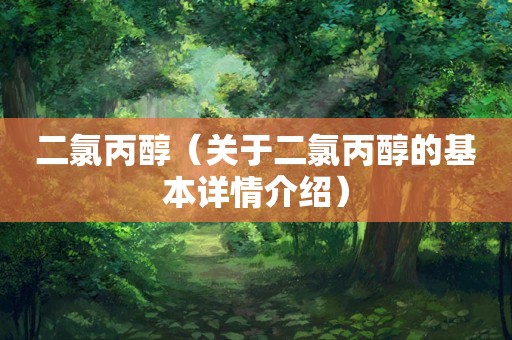 二氯丙醇（关于二氯丙醇的基本详情介绍）