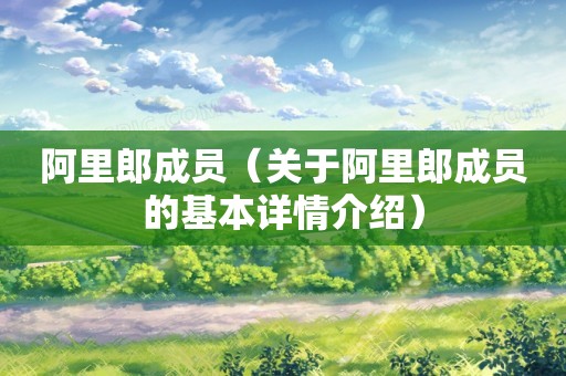 阿里郎成员（关于阿里郎成员的基本详情介绍）