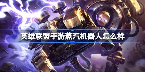 英雄联盟手游蒸汽机器人怎么样