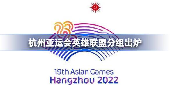 杭州亚运会英雄联盟分组出炉