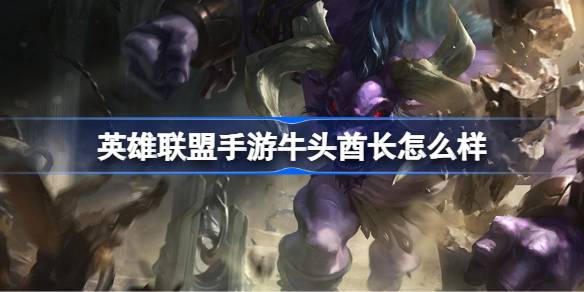 英雄联盟手游牛头酋长怎么样