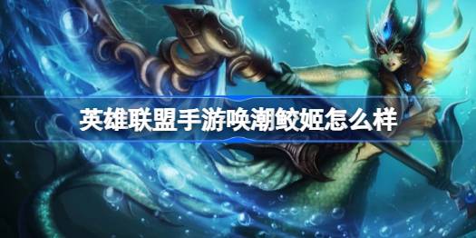 英雄联盟手游唤潮鲛姬怎么样