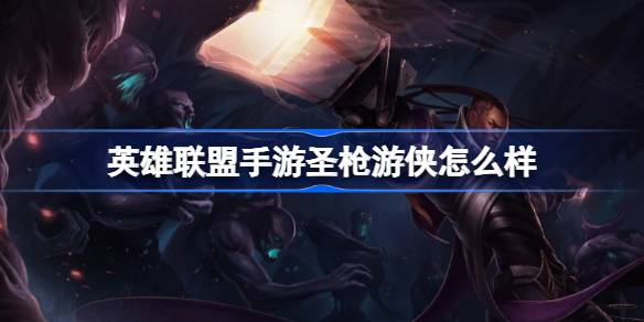 英雄联盟手游圣枪游侠怎么样