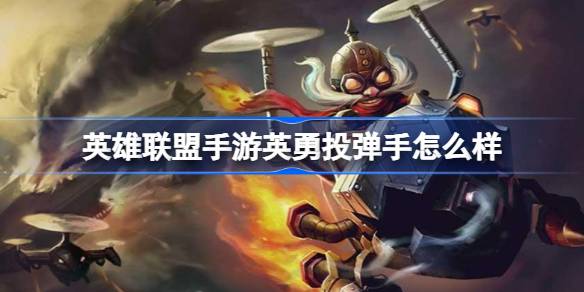 英雄联盟手游英勇投弹手怎么样