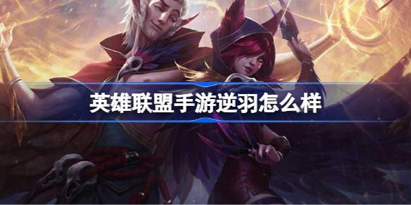 英雄联盟手游逆羽怎么样